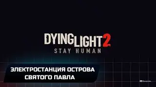 Dying Light 2 Stay Human - Электростанция острова Святого Павла (Прохождение)