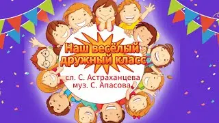 Наш весёлый дружный класс (плюс) слова С. Астраханцева, музыка С. Апасовой,