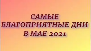 Самые благоприятные дни в мае 2021. Дни силы. Что нужно успеть сделать...
