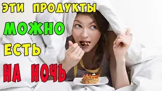 5 ПРОДУКТОВ КОТОРЫЕ МОЖНО ЕСТЬ НА НОЧЬ