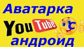 Как поменять аватарку ютуб канала с помощью мобильного телефона?