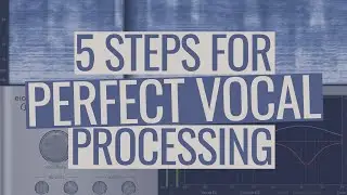 Vocals: The 5 Steps for Perfect Vocal Processing