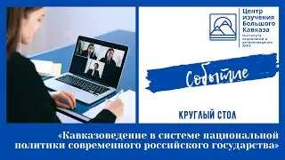 Круглый стол «Кавказоведение в системе национальной политики современного российского государства»