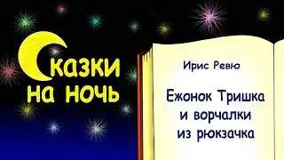 Сказка на ночь «Ежонок Тришка и ворчалки из рюкзачка» - Ирис Ревю - Сказки на ночь