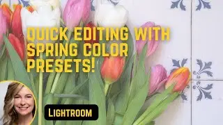 Simplify editing with spring color presets|Lighroom editing with presets