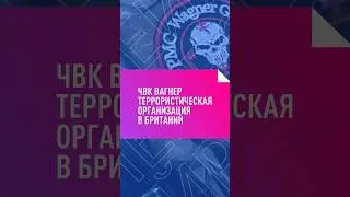 ЧВК ВАГНЕР ТЕРРОРИСТИЧЕСКАЯ ОРГАНИЗАЦАЯ В БРИТАНИИ 