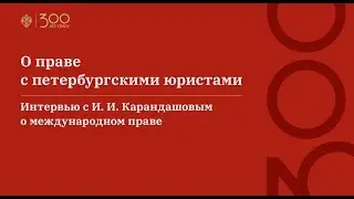 О праве с петербургскими юристами. Интервью с И. И. Карандашовым о международном праве