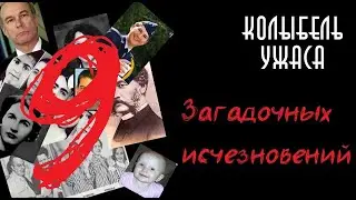 9 Загадочных исчезновений | 9 Исчезнувших | Колыбель Ужаса