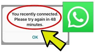 How To Fix WhatsApp App You recently connected. Please try again in 48 minutes. Problem Solved