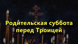 Родительская суббота перед Троицей в 2021 году.