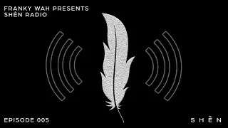 Franky Wah Presents: SHÈN Radio - Episode 005