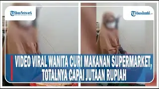VIDEO VIRAL WANITA CURI MAKANAN DI SUPERMARKET, TOTALNYA CAPAI JUTAAN RUPIAH