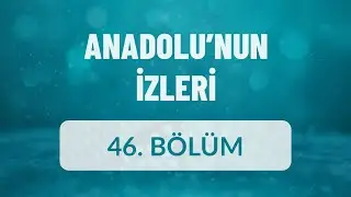 Anadolu'nun İzleri - 46. Bölüm