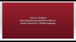 How to resolve java.lang.NoClassDefFoundError: javax/xml/bind/JAXBException