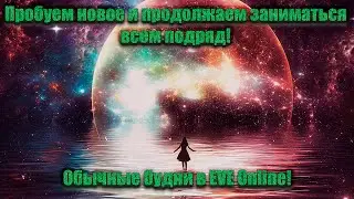 Пробуем новое и продолжаем заниматься всем подряд! Обычные будни в EVE Online!