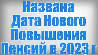 Названа Дата Нового Повышения Пенсий в 2023 году!