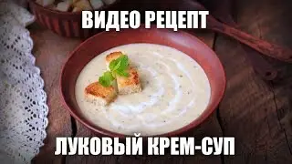 Луковый крем-суп — видео рецепт