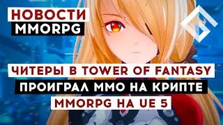 НОВОСТИ MMORPG: ЧИТЕРЫ В TOWER OF FANTASY, ПРОИГРАЛ ММО НА КРИПТЕ, MMORPG НА UNREAL ENGINE 5