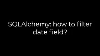 Python :SQLAlchemy: how to filter date field?(5solution)