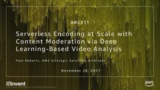 AWS re:Invent 2017: Serverless Encoding at Scale with Content Moderation via Deep Le (ARC311)