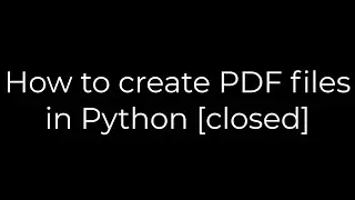 Python :How to create PDF files in Python [closed](5solution)