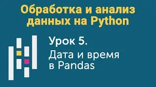 Урок 5. Обработка и анализ данных на Python. Библиотека Pandas. Дата и время в Pandas