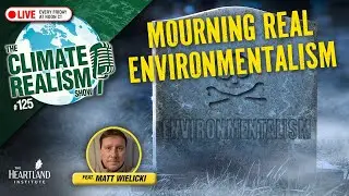 Mourning Real Environmentalism – The Climate Realism Show 