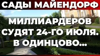 Сады Майендорф. Миллиардеров судят 24-го июля. В Одинцово...