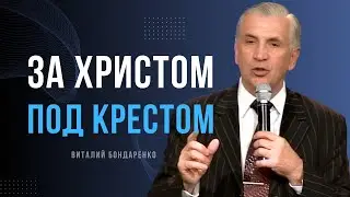 Виталий  Бондаренко  - За Христом под крестом │ Проповеди христианские