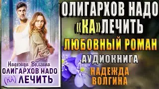 Олигархов надо (ка)лечить (Надежда Волгина) Аудиокнига