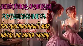 АУДИОКНИГА | ЛЮБОВНОЕ ФЭНТЕЗИ : БЕСЧУВСТВЕННЫЙ МАГ НАЧАЛ НА МЕНЯ ОХОТУ