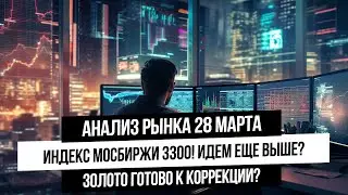 Анализ рынка 28 марта. Индекс Мосбиржи и РТС растут! Серебро и золото скорректируются? Газ нефть!