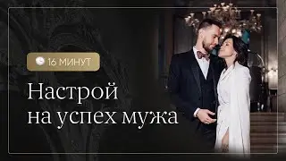 Трансформационная женская практика. Настрой на успех мужа.