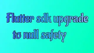 Migrate to the new Flutter SDK (Null Safety), and fix the errors in old projects