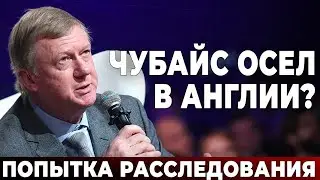 Чубайс осел в Англии? Попытка расследования