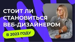 СТОИТ ЛИ СТАНОВИТЬСЯ ВЕБ ДИЗАЙНЕРОМ В 2023 ГОДУ?