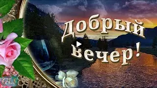 Добрый вечер good evening Красивое видео c Добрым вечером Прекрасного настроения Супер видеооткрытка