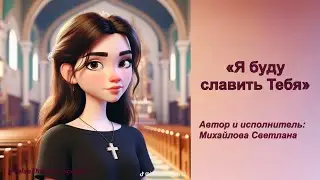 Я буду славить Тебя_PraiseTheLord_songs_Михайлова Светлана