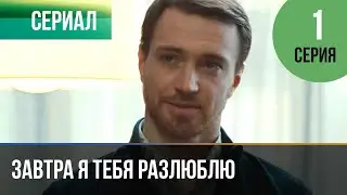 ▶️ Завтра я тебя разлюблю 1 серия - Мелодрама | Фильмы и сериалы