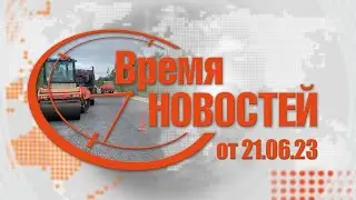 Время Новостей от 21.06.23