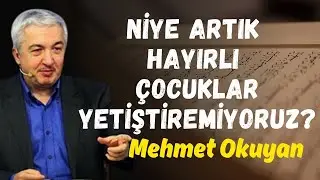 NİYE ARTIK HAYIRLI ÇOCUKLAR YETİŞTİREMİYORUZ? | Mehmet Okuyan