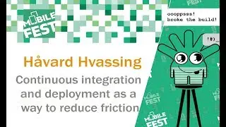 Håvard Hvassing. Continuous integration and deployment as a way to reduce friction. MobileFest2018