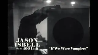 Jason Isbell and the 400 Unit - If We Were Vampires