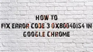 How To Fix Error Code 3  0x80040154 In Google Chrome