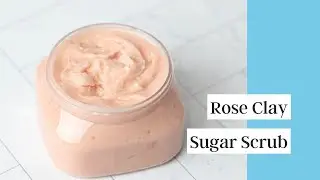 How I Make Rose Clay Sugar Scrub | Recipe Included