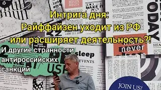 Интрига дня: Райффайзен уходит из РФ или расширяет деятельность?! И другие странности санкций