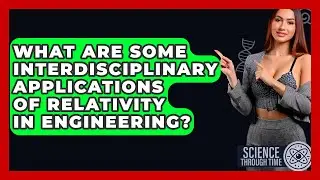 What Are Some Interdisciplinary Applications of Relativity in Engineering? - Science Through Time