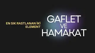 En Sık Rastlanan İki Element: Gaflet ve Hamakat (!)