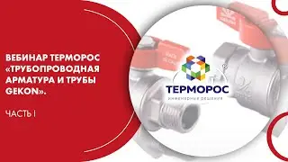 Вебинар ТЕРМОРОС «Трубопроводная арматура и трубы Gekon». Часть I