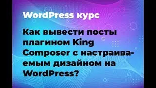 Как вывести посты плагином King Composer с настраиваемым дизайном на WordPress?